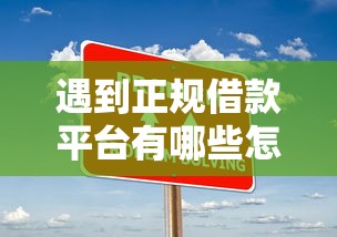 遇到正规借款平台有哪些怎么办？或可尝试这8个大的贷款平台