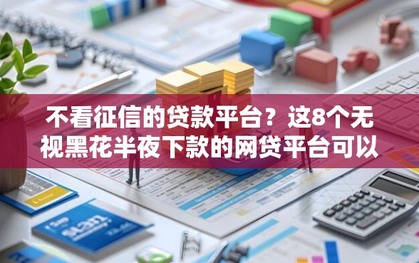 不看征信的贷款平台?这8个无视黑花半夜下款的网贷平台可以试试 不看征信的贷款平台?这8个无视黑花半夜下款的网贷平台可以试试