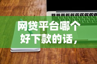 网贷平台哪个好下款的话，可以看看这5个利息低的网贷软件