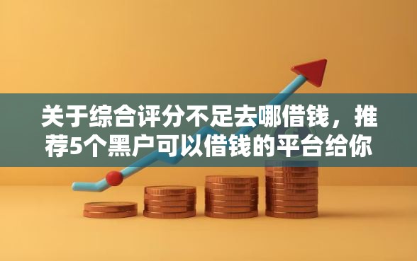 关于综合评分不足去哪借钱，推荐5个黑户可以借钱的平台给你