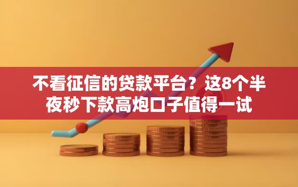不看征信的贷款平台?这8个半夜秒下款高炮口子值得一试 不看征信的贷款平台?这8个半夜秒下款高炮口子值得一试