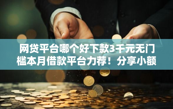 网贷平台哪个好下款3千元无门槛本月借款平台力荐！分享小额网贷口子3千元无门槛借款