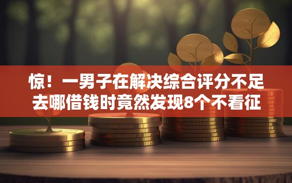 惊！一男子在解决综合评分不足去哪借钱时竟然发现8个不看征信的小额借款平台，事后分享了出来