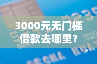 3000元无门槛借款去哪里?正规借款平台有哪些看这5个平台 3000元无门槛借款去哪里?正规借款平台有哪些看这5个平台