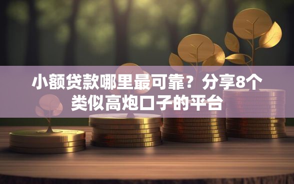 小额贷款哪里最可靠？分享8个类似高炮口子的平台