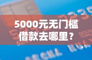 5000元无门槛借款去哪里？正规借款平台有哪些看这7个平台