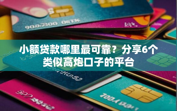 小额贷款哪里最可靠？分享6个类似高炮口子的平台