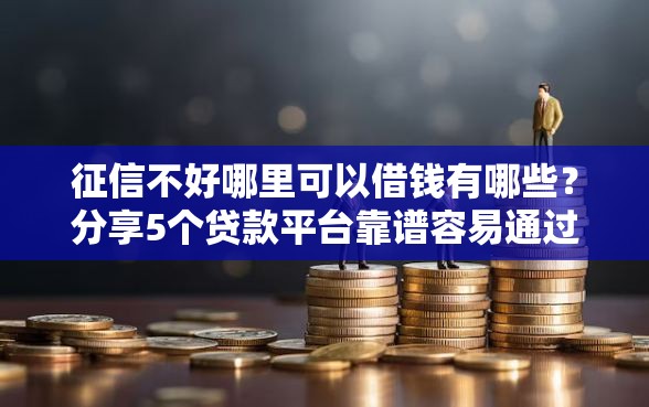 征信不好哪里可以借钱有哪些？分享5个贷款平台靠谱容易通过