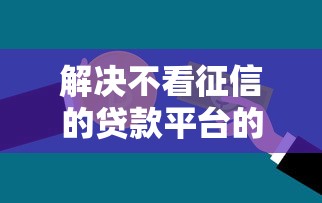 解决不看征信的贷款平台的6个靠谱借钱平台分享 解决不看征信的贷款平台的6个靠谱借钱平台分享