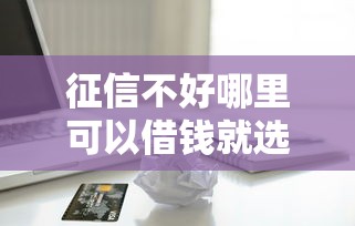 征信不好哪里可以借钱就选这7个20000元贷款都有借款平台