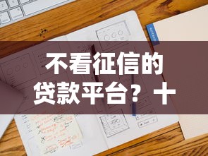 不看征信的贷款平台？十大小额贷款平台靠谱推荐