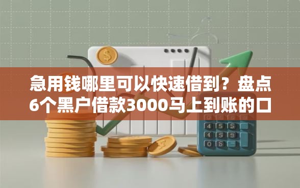 急用钱哪里可以快速借到？盘点6个黑户借款3000马上到账的口子给你参考