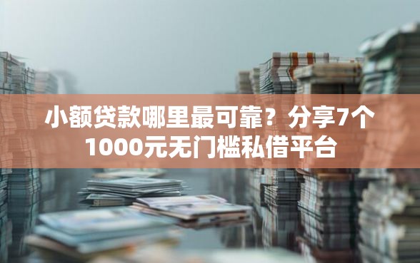 小额贷款哪里最可靠？分享7个1000元无门槛私借平台