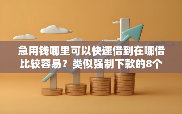 急用钱哪里可以快速借到在哪借比较容易？类似强制下款的8个口子参考