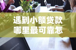 遇到小额贷款哪里最可靠怎么办？或可尝试这7个好通过的贷款平台