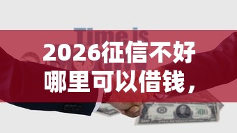 2026征信不好哪里可以借钱，差5千元就选这7个平台