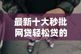最新十大秒批网贷轻松贷的平台，专治小额贷款哪里最可靠