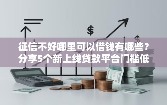 征信不好哪里可以借钱有哪些？分享5个新上线贷款平台门槛低软件