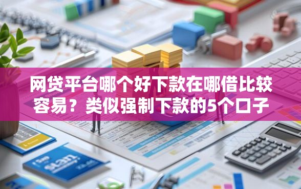 网贷平台哪个好下款在哪借比较容易？类似强制下款的5个口子参考
