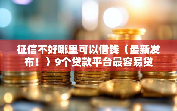 征信不好哪里可以借钱(最新发布!)9个贷款平台最容易贷 征信不好哪里可以借钱(最新发布!)9个贷款平台最容易贷