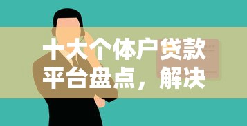 十大个体户贷款平台盘点，解决征信不好哪里可以借钱的问题
