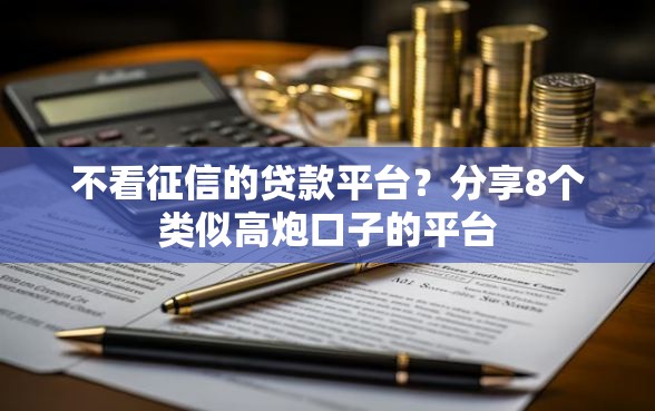 不看征信的贷款平台？分享8个类似高炮口子的平台