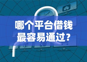 哪个平台借钱最容易通过?4000元无门槛借款平台推荐,8个官方贷款平台盘点 哪个平台借钱最容易通过?4000元无门槛借款平台推荐,8个官方贷款平台盘点