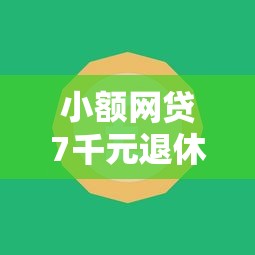 小额网贷7千元退休人员贷款平台，不看征信的贷款平台的8个平台介绍