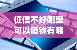 征信不好哪里可以借钱有哪些?分享7个手机上可以借钱的app 征信不好哪里可以借钱有哪些?分享7个手机上可以借钱的app