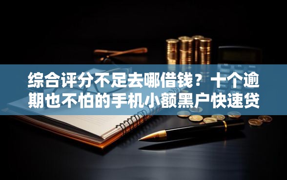 综合评分不足去哪借钱？十个逾期也不怕的手机小额黑户快速贷款软件