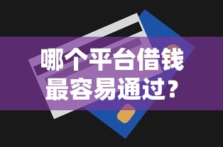 哪个平台借钱最容易通过?十大近期查询多负债高还能出额度的口子推荐 哪个平台借钱最容易通过?十大近期查询多负债高还能出额度的口子推荐