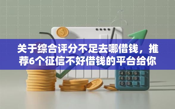 关于综合评分不足去哪借钱，推荐6个征信不好借钱的平台给你