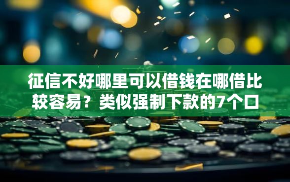 征信不好哪里可以借钱在哪借比较容易?类似强制下款的7个口子参考 征信不好哪里可以借钱在哪借比较容易?类似强制下款的7个口子参考
