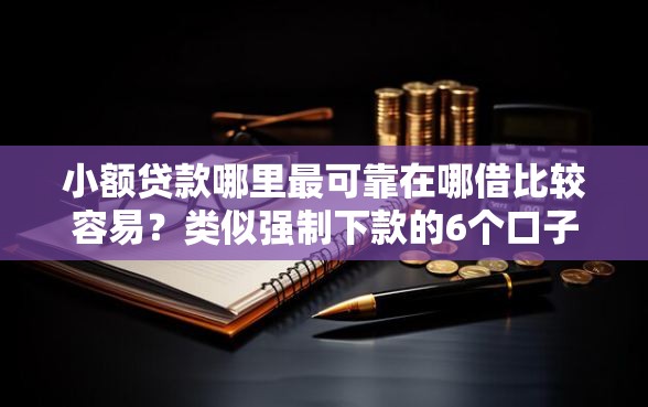 小额贷款哪里最可靠在哪借比较容易?类似强制下款的6个口子参考 小额贷款哪里最可靠在哪借比较容易?类似强制下款的6个口子参考