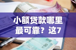 小额贷款哪里最可靠？这7个借钱平台不看征信容易通过的口子可以试试