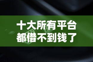 十大所有平台都借不到钱了还能借到钱的平台盘点,解决征信不好哪里可以借钱的问题 十大所有平台都借不到钱了还能借到钱的平台盘点,解决征信不好哪里可以借钱的问题