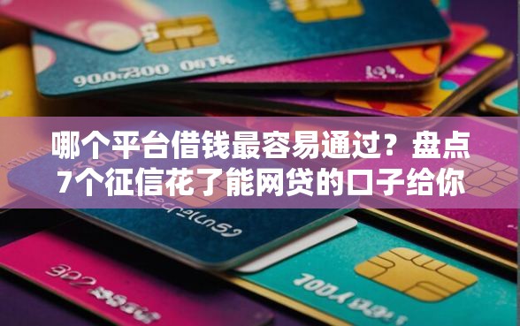 哪个平台借钱最容易通过？盘点7个征信花了能网贷的口子给你参考