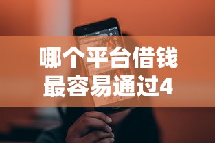 哪个平台借钱最容易通过4000元无门槛本月借款平台力荐！分享小额网贷口子4000元无门槛借款