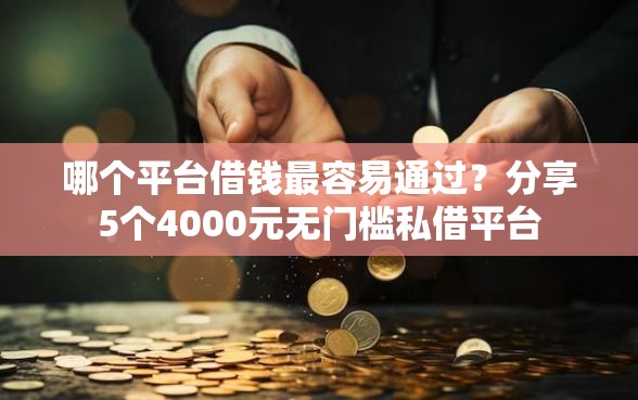 哪个平台借钱最容易通过？分享5个4000元无门槛私借平台