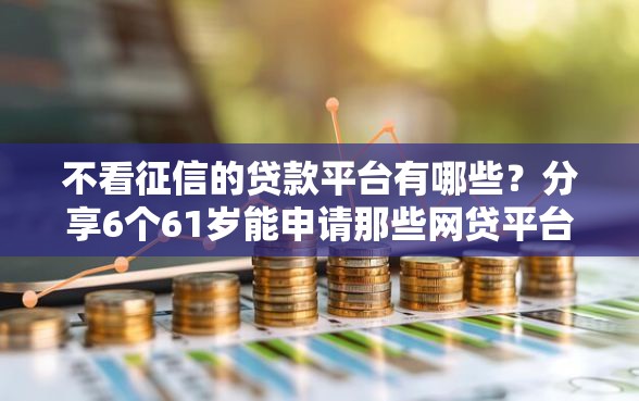 不看征信的贷款平台有哪些？分享6个61岁能申请那些网贷平台