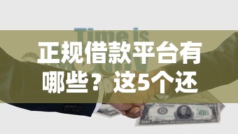 正规借款平台有哪些?这5个还有平台可以借钱值得一试 正规借款平台有哪些?这5个还有平台可以借钱值得一试