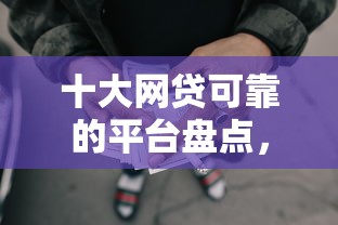 十大网贷可靠的平台盘点，解决急用钱哪里可以快速借到的问题