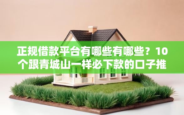 正规借款平台有哪些有哪些？10个跟青城山一样必下款的口子推荐给你