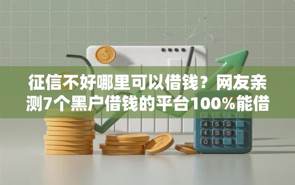 征信不好哪里可以借钱？网友亲测7个黑户借钱的平台100%能借盘点