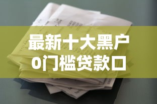最新十大黑户0门槛贷款口子，专治正规借款平台有哪些