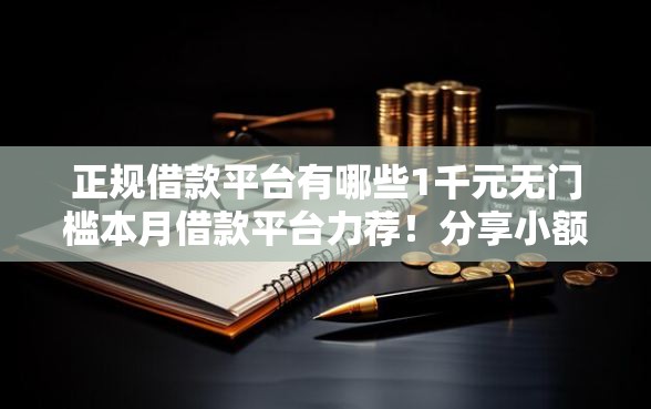 正规借款平台有哪些1千元无门槛本月借款平台力荐!分享小额网贷口子1千元无门槛借款 正规借款平台有哪些1千元无门槛本月借款平台力荐!分享小额网贷口子1千元无门槛借款
