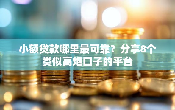 小额贷款哪里最可靠?分享8个类似高炮口子的平台 小额贷款哪里最可靠?分享8个类似高炮口子的平台