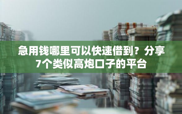 急用钱哪里可以快速借到?分享7个类似高炮口子的平台 急用钱哪里可以快速借到?分享7个类似高炮口子的平台