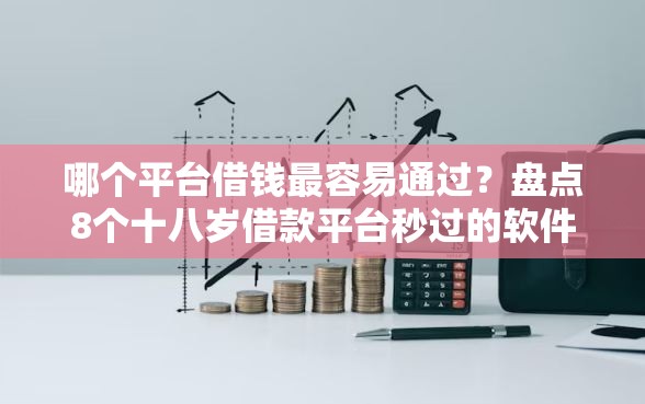 哪个平台借钱最容易通过?盘点8个十八岁借款平台秒过的软件给你参考 哪个平台借钱最容易通过?盘点8个十八岁借款平台秒过的软件给你参考
