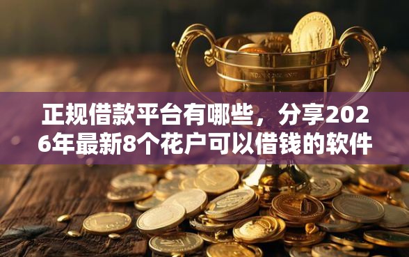 正规借款平台有哪些，分享2026年最新8个花户可以借钱的软件